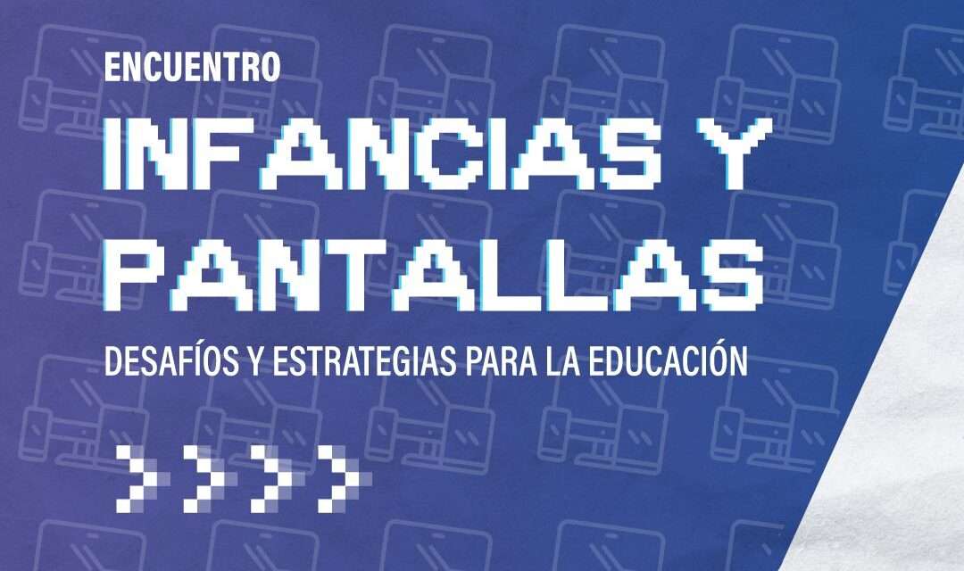 Infancias y Pantallas: Se viene una jornada para reflexionar sobre educación y entorno digital en clave de cuidado y derechos