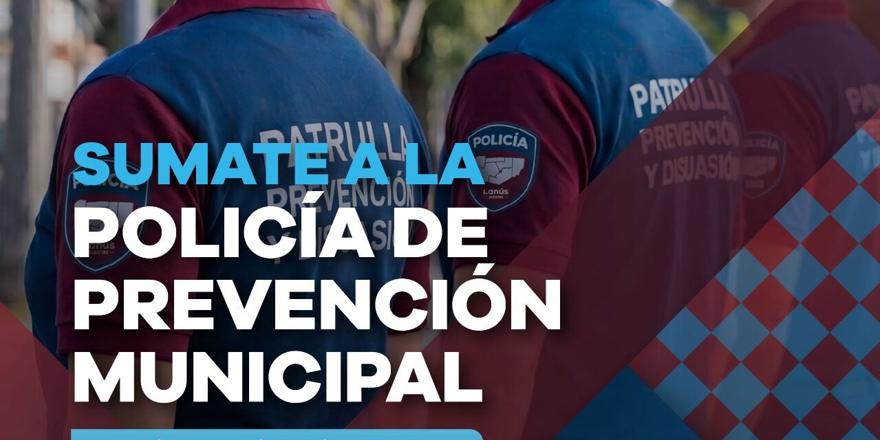 Lanús Gobierno extendió la convocatoria para incorporarse a la nueva Policía de Prevención Municipal